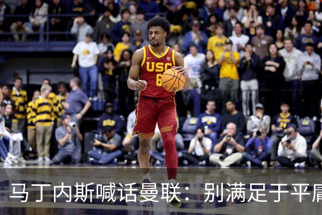马丁内斯喊话曼联：别满足于平庸，要赢欧冠和英超